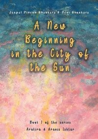 bokomslag A New Beginning in the City of the Sun: The early years of Arakira & Aranis