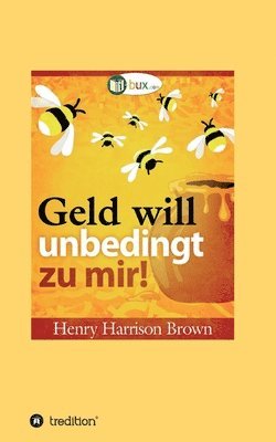 Henry Harrison Brown, I-Bux Com - Geld will unbedingt zu mir!: Seien Sie wie der Honigtopf, Häftad
