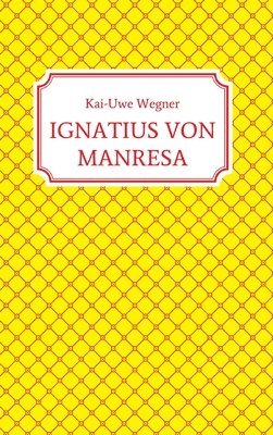 Kai-Uwe Wegner - Ignatius Von Manresa, Inbunden