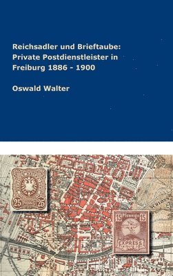 Reichsadler und Brieftaube: Private Postdienstleister in Freiburg 1886 - 1900