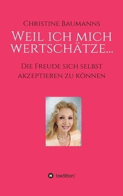 Christine Baumanns - Weil ich mich wertschätze...: Die Freude sich selbst akzeptieren zu können, Inbunden