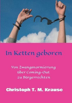 In Ketten geboren: Von Zwangsnormierung über Coming-Out zu Bürgerrechten