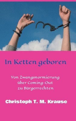 Christoph T. M. Krause - In Ketten geboren: Von Zwangsnormierung über Coming-Out zu Bürgerrechten, Inbunden