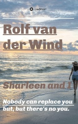 Rolf Van Der Wind, Rolf van der Wind - Sharleen and I: Nobody can replace you but, but there's no you., Inbunden