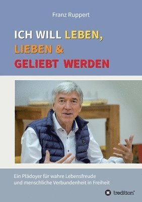 bokomslag Ich will leben, lieben und geliebt werden: Ein Plädoyer für wahre Lebensfreude und menschliche Verbundenheit in Freiheit