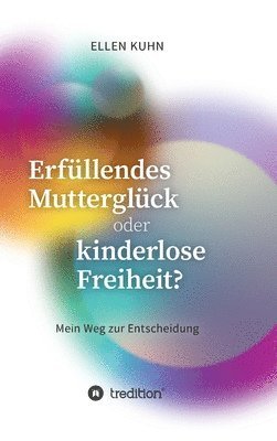 Ellen Kuhn - Erfüllendes Mutterglück oder kinderlose Freiheit?: Mein Weg zur Entscheidung, Inbunden