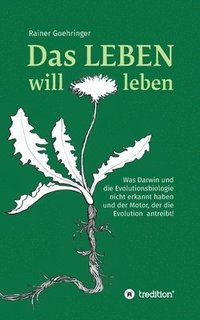 bokomslag Das Leben will leben: Was Darwin und die Evolutionsbiologie nicht erkannt haben und der Motor, der die Evolution antreibt!