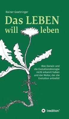 Rainer Goehringer - Das Leben will leben: Was Darwin und die Evolutionsbiologie nicht erkannt haben und der Motor, der die Evolution antreibt!, Inbunden