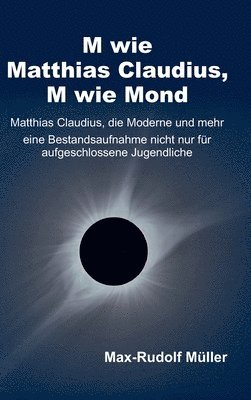 M wie Matthias Claudius, M wie Mond: Matthias Claudius, die Moderne und mehr - eine Bestandsaufnahme nicht nur für aufgeschlossene Jugendliche 1