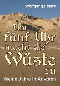 bokomslag Um fünf Uhr macht die Wüste zu: Meine Jahre in Ägypten