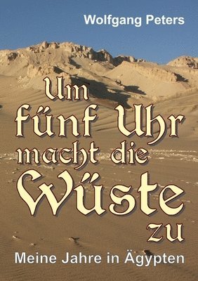 Um fünf Uhr macht die Wüste zu: Meine Jahre in Ägypten 1