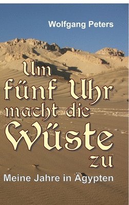 bokomslag Um fünf Uhr macht die Wüste zu: Meine Jahre in Ägypten