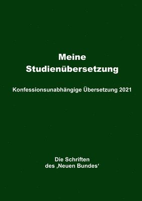 Meine Studienübersetzung - Konfessionsunabhängige Übersetzung 2021: Die Schriften des 'Neuen Bundes' 1