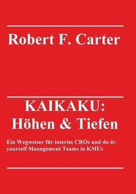 Robert F. Carter - Kaikaku: Höhen & Tiefen: Ein Wegweiser für interim CROs und do-it-yourself Management Teams in KMUs, Häftad