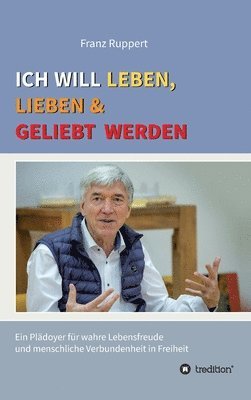 bokomslag Ich will leben, lieben und geliebt werden: Ein Plädoyer für wahre Lebensfreude und menschliche Verbundenheit in Freiheit