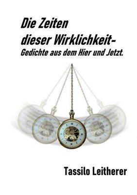 Die Zeiten dieser Wirklichkeit - Gedichte: Gedichte aus dem Hier und Jetzt. 1