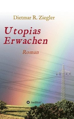 Dietmar Ziegler - Utopias Erwachen: Roman aus Fiktion Wunsch und Wirklichkeit, Inbunden