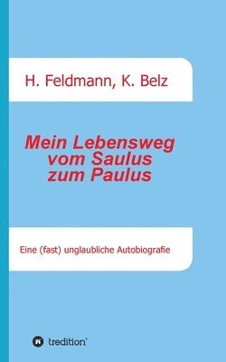 Helmut Feldmann, Klaus Belz, Helmut Feldmann - Mein Lebensweg vom Saulus zum Paulus: Eine (fast) unglaubliche Autobiographie, Häftad