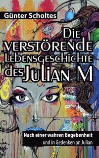 bokomslag Die verstörende Lebensgeschichte des Julian M: Nach einer wahren Begebenheit und in Gedenken an Julian