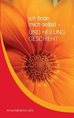 bokomslag Ich finde mich selbst - UND HEILUNG GESCHIEHT: von Anna Katharina Lahs