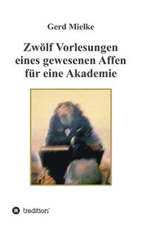 bokomslag Zwölf Vorlesungen eines gewesenen Affen für eine Akademie: Zur Menschwerdung