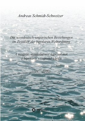 bokomslag Die westdeutsch-ungarischen Beziehungen im Zeitalter der bipolaren Weltordnung (1947-1990) A magyar-nyugatnémet kapcsolatok a bipoláris világrend idej