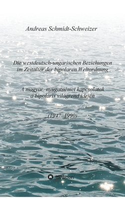 bokomslag Die westdeutsch-ungarischen Beziehungen im Zeitalter der bipolaren Weltordnung (1947-1990) A magyar-nyugatnémet kapcsolatok a bipoláris világrend idej