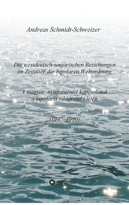 bokomslag Die westdeutsch-ungarischen Beziehungen im Zeitalter der bipolaren Weltordnung (1947-1990) A magyar-nyugatnémet kapcsolatok a bipoláris világrend idej