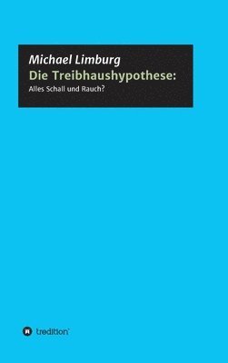 bokomslag Die Treibhaushypothese: Alles Schall und Rauch?: Eine Kritik auf der Basis exakter Naturwissenschaften