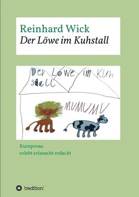 Der Löwe im Kuhstall: Kurzprosa: erlebt erlauscht erdacht