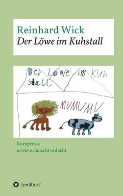 Reinhard Wick - Der Löwe im Kuhstall: Kurzprosa: erlebt erlauscht erdacht, Inbunden