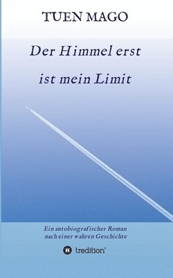 Der Himmel erst ist mein Limit: Ein autobiografischer Roman nach einer wahren Geschichte 1