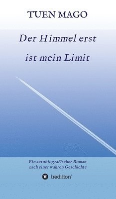 Tuen Mago - Der Himmel erst ist mein Limit: Ein autobiografischer Roman nach einer wahren Geschichte, Inbunden