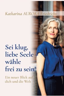 bokomslag Sei klug, liebe Seele - wähle, frei zu sein!: Ein neuer Blick auf dich und die Welt