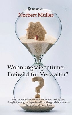Norbert Müller - Wohnungseigentümer- Freiwild für Verwalter?: Die authentische Geschichte über eine verhinderte Ausplünderung, indisponierte Ermittlungsbehörden sowie, Inbunden