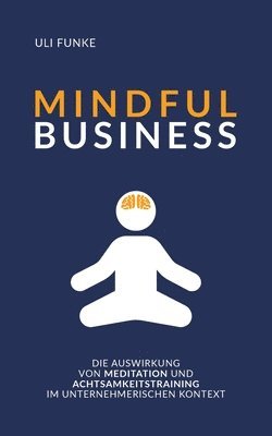 bokomslag Mindful Business: Die Auswirkung von Meditation und Achtsamkeitstraining im unternehmerischen Kontext