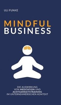 bokomslag Mindful Business: Die Auswirkung von Meditation und Achtsamkeitstraining im unternehmerischen Kontext
