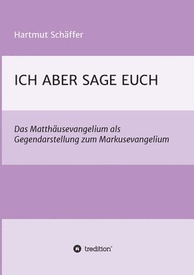 bokomslag Ich Aber Sage Euch: Das Matthäusevangelium als Gegendarstellung zum Markusevangelium