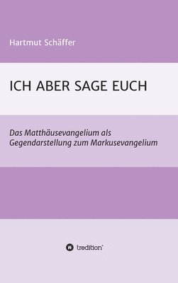 Ich Aber Sage Euch: Das Matthäusevangelium als Gegendarstellung zum Markusevangelium 1