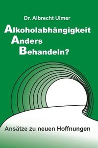 bokomslag Alkoholabhängigkeit anders behandeln?: Ansätze zu neuen Hoffnungen