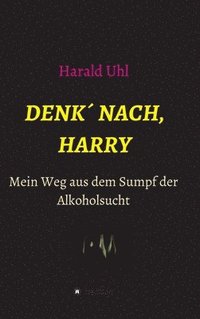 bokomslag Denk¿ nach, Harry: Mein Weg aus dem Sumpf der Alkoholsucht