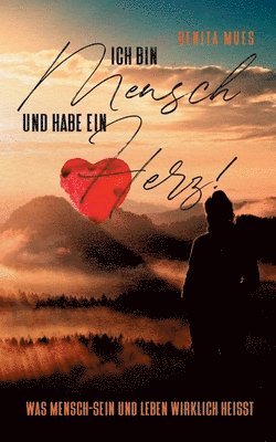 Ich bin Mensch und habe ein Herz: Was Mensch-Sein und Leben wirklich heißt 1