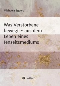 bokomslag Was Verstorbene bewegt: Aus dem Leben eines Jenseitsmedium