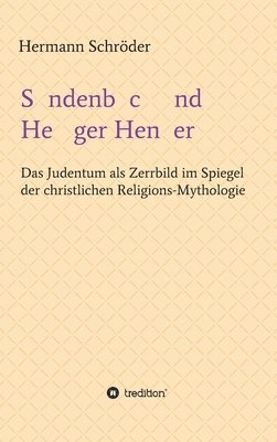 Sündenbock und Heiliger Henker: Das Judentum als Zerrbild im Spiegel der christlichen Religions-Mythologie 1