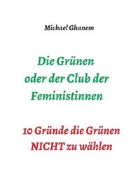 bokomslag Die Grünen oder der Club der Feministinnen: 10 Gründe die Grünen NICHT zu wählen