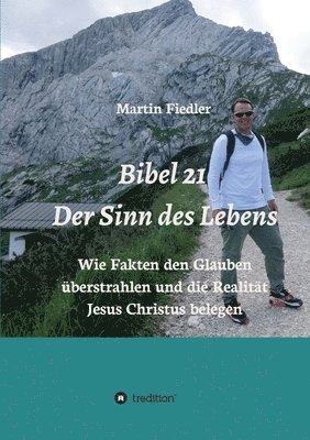 Bibel 21 - Der Sinn des Lebens: Wie Fakten den Glauben überstrahlen und die Realität Jesus Christus belegen 1