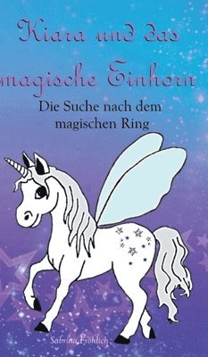 Sabrina Fröhlich - Kiara und das magische Einhorn: Die Suche nach dem magischen Ring, Inbunden