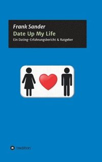 bokomslag Date Up My Life: Ein Dating-Erfahrungsbericht & Ratgeber