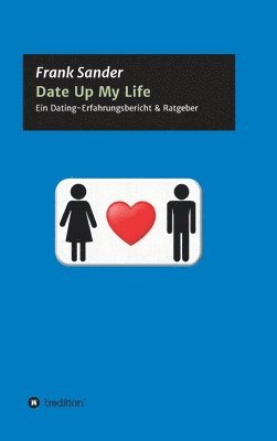 Frank Sander - Date Up My Life: Ein Dating-Erfahrungsbericht & Ratgeber, Inbunden