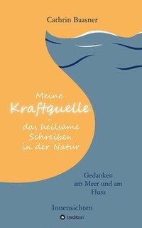 bokomslag Meine Kraftquelle - das heilsame Schreiben in der Natur: Gedanken am Meer und am Fluss - Innensichten